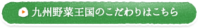 九州野菜王国のこだわりはこちら