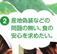 産地偽装などの問題の無い、食の安心を求めたい。