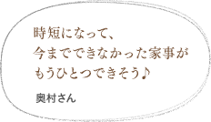 時短になって、今までできなかった家事がもうひとつできそう♪（藤吉さん）